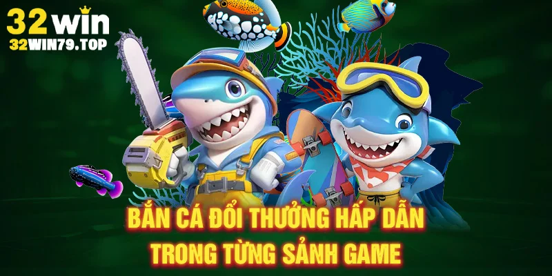 Bắn cá đổi thưởng hấp dẫn trong từng sảnh game