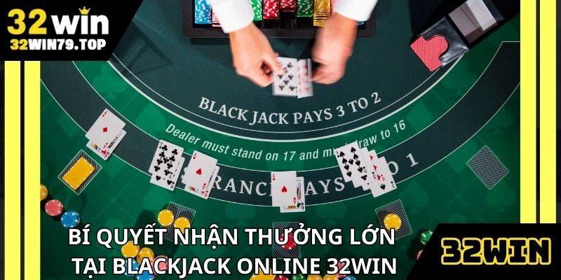 Bí quyết chơi Blackjack online 32Win siêu hiệu quả