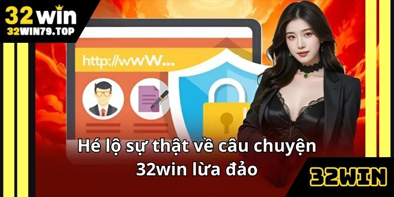 Hé lộ sự thật về câu chuyện 32win lừa đảo