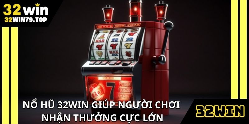 Nổ hũ 32Win giúp có cơ hội kiếm thưởng cực lớn